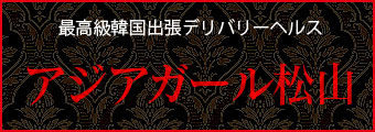松山市発・最高級韓国出張デリバリーヘルス｜アジアガール松山